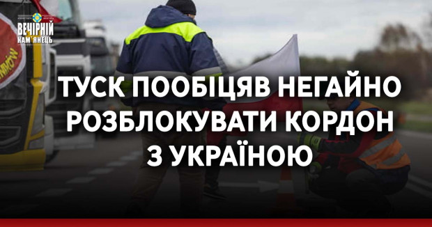 Туск пообіцяв негайно розблокувати кордон з Україною