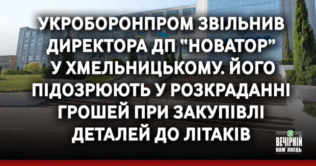 Укроборонпром звільнив директора ДП “Новатор” у Хмельницькому. Його підозрюють у розкраданні грошей при закупівлі деталей до літаків