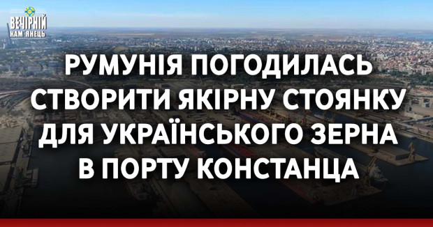 Румунія погодилась створити якірну стоянку для українського зерна в порту Констанца.