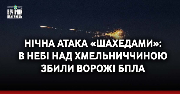 Нічна атака «шахедами»: в небі над Хмельниччині збили ворожі БпЛА