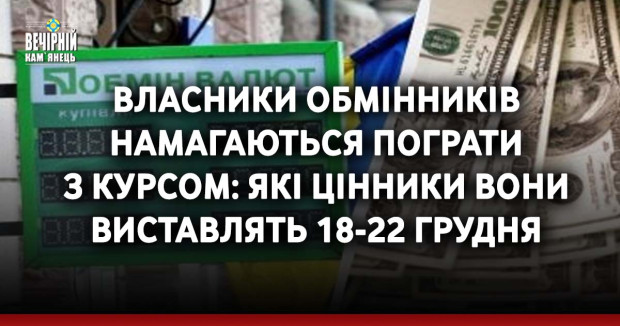 Власники обмінників намагаються пограти з курсом: які цінники вони виставлять 18-22 грудня