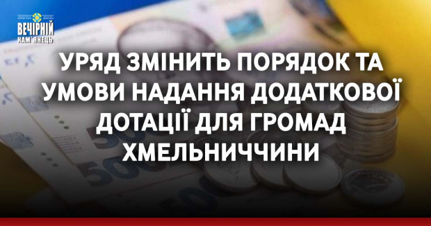 Уряд змінить порядок та умови надання додаткової дотації для громад Хмельниччини