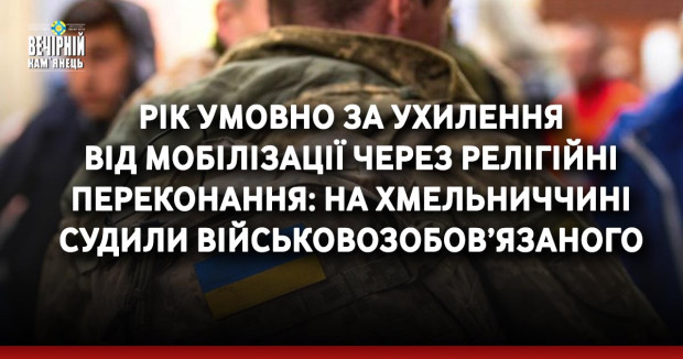 Рік умовно за ухилення від мобілізації через релігійні переконання: на Хмельниччині судили військовозобов’язаного