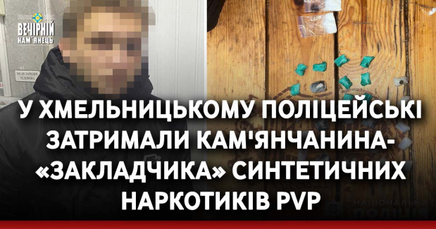 У Хмельницькому поліцейські затримали кам'янчанина-«закладчика» синтетичних наркотиків PVP