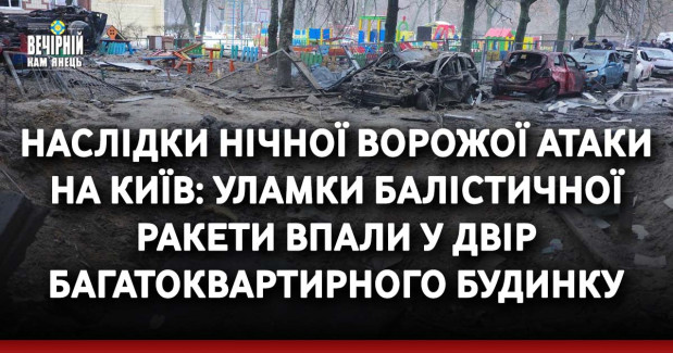 Наслідки нічної ворожої атаки на Київ: уламки балістичної ракети впали у двір багатоквартирного будинку