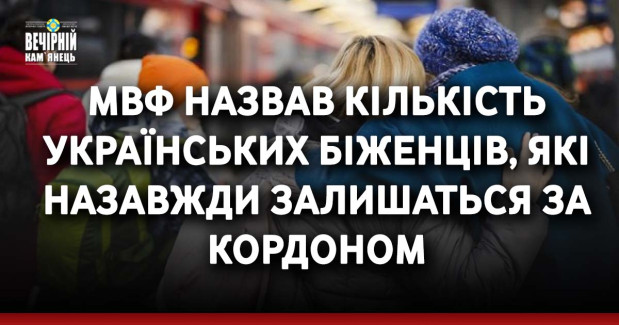 МВФ назвав кількість українських біженців, які назавжди залишаться за кордоном