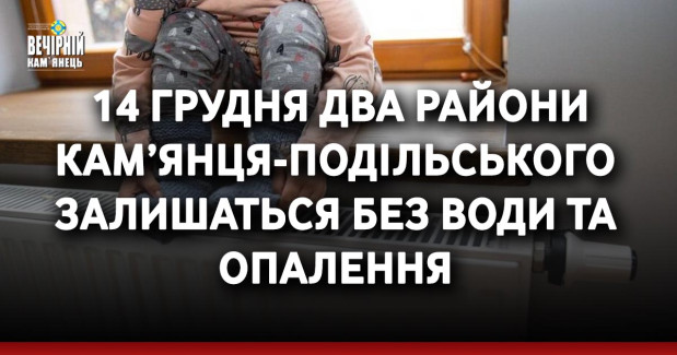 Завтра, 14 грудня, два райони Кам’янця-Подільського залишаться без води та опалення