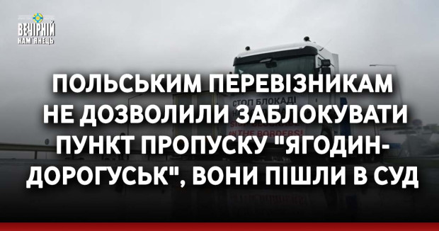 Польським перевізникам  не дозволили заблокувати пункт пропуску "Ягодин- Дорогуськ", вони пішли в суд