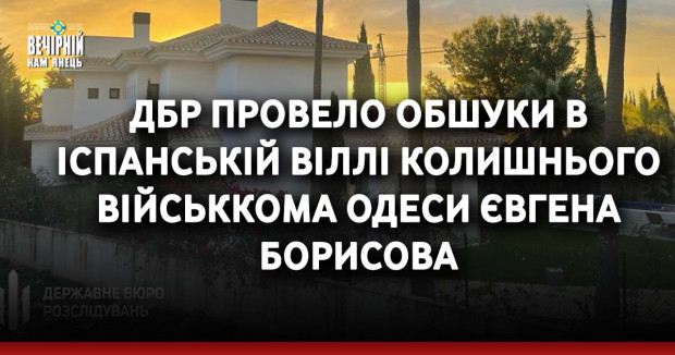 ДБР провело обшуки в іспанській віллі колишнього військкома Одеси Євгена Борисова