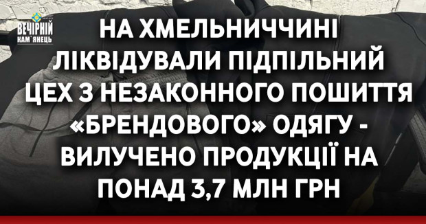 На Хмельниччині ліквідували підпільний цех з незаконного пошиття «брендового» одягу - вилучено продукції на понад 3,7 млн грн (ФОТО)