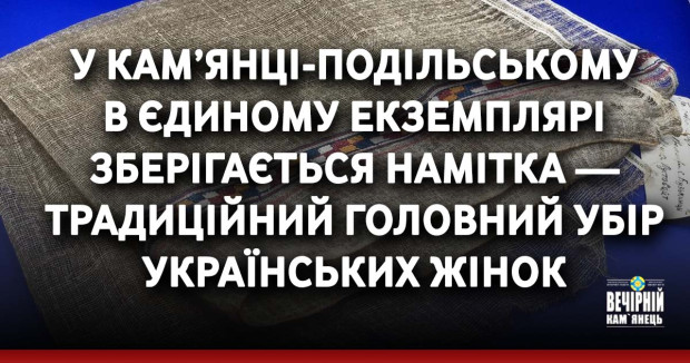 У Кам’янці-Подільському в єдиному екземплярі зберігається намітка — традиційний головний убір українських жінок