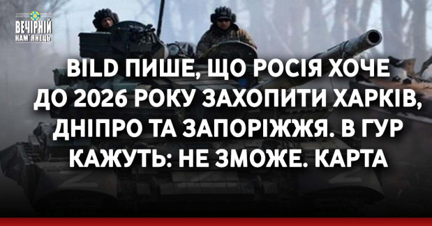 Bild пише, що Росія хоче до 2026 року захопити Харків, Дніпро та Запоріжжя. В ГУР кажуть: не зможе. КАРТА