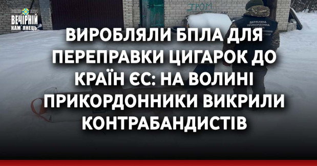 Виробляли БПЛА для переправки цигарок до країн ЄС: На Волині прикордонники викрили контрабандистів