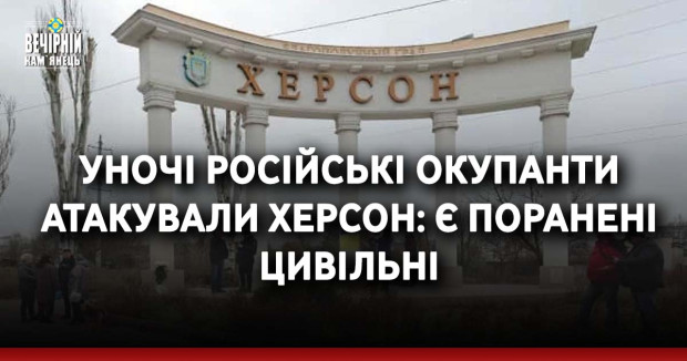 Уночі російські окупанти атакували Херсон: є поранені цивільні