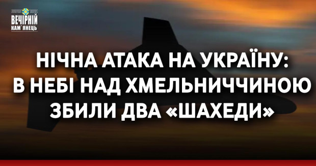 Нічна атака на Україну:  в небі над Хмельниччиною збили два «шахеди»