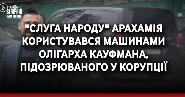 "Слуга народу" Арахамія користувався машинами олігарха Кауфмана, підозрюваного у корупції