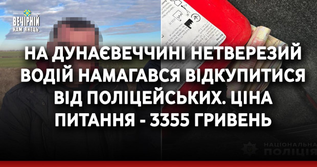 На Дунаєвеччині нетверезий водій намагався відкупитися від поліцейських.&nbsp;Ціна питання - 3355 гривень