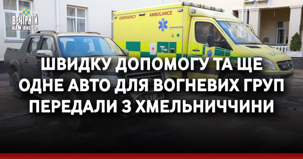 Швидку допомогу та ще одне авто для вогневих груп передали з Хмельниччини 