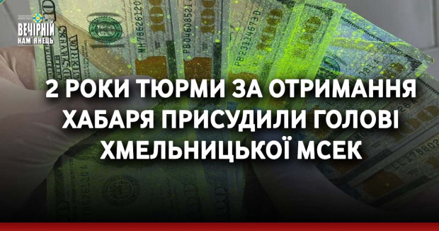 2 роки тюрми за отримання хабаря присудили голові Хмельницької МСЕК