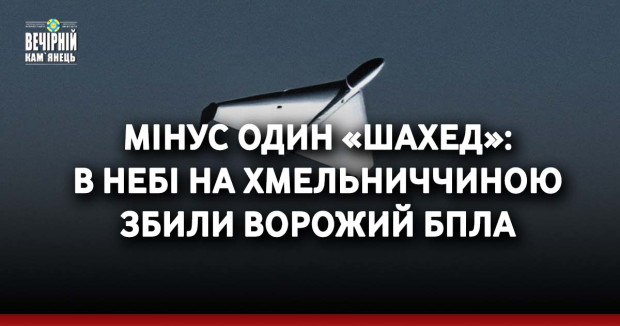 Мінус один «шахед»: в небі на Хмельниччиною збили ворожий БпЛА