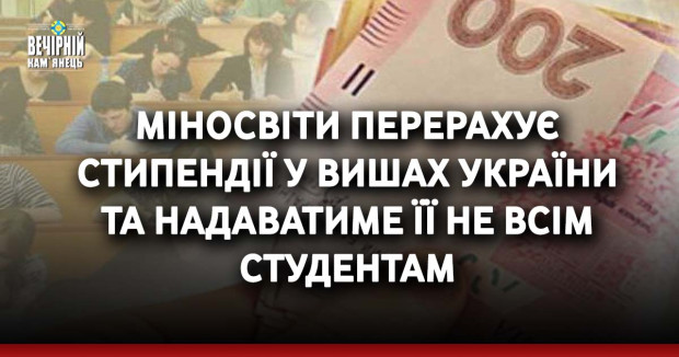 Міносвіти перерахує стипендії у вишах України та надаватиме її не всім студентам