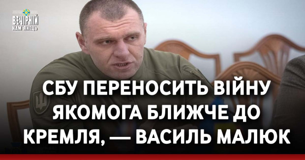СБУ переносить війну якомога ближче до Кремля, — Василь Малюк