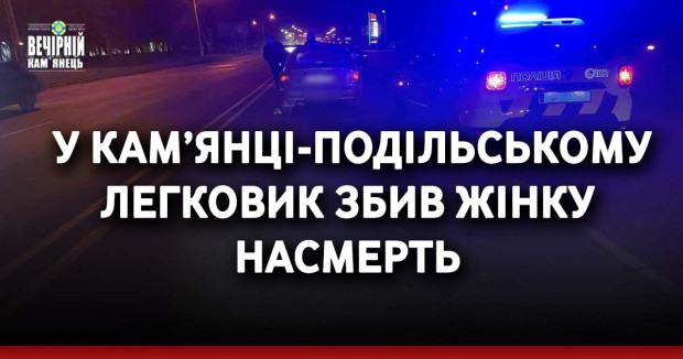 &nbsp;У Кам’янці-Подільському легковик збив жінку насмерть 