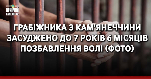 Грабіжника з Кам’янеччини засуджено до 7 років 6 місяців позбавлення волі (ФОТО)