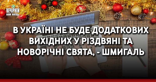 В Україні не буде додаткових вихідних у різдвяні та новорічні свята, - Шмигаль