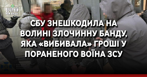СБУ знешкодила на Волині злочинну банду, яка «вибивала» гроші у пораненого воїна ЗСУ
