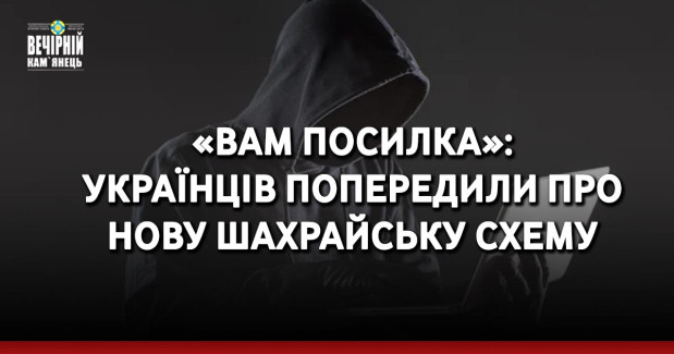 «Вам посилка»: українців попередили про нову шахрайську схему