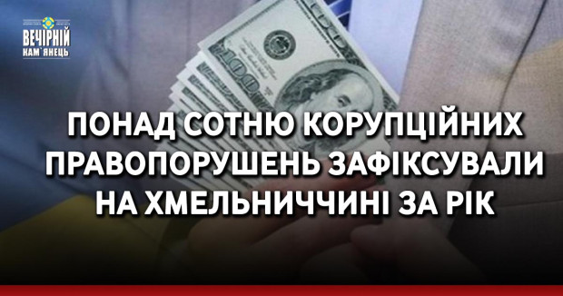 Понад сотню корупційних правопорушень зафіксували на Хмельниччині за рік
