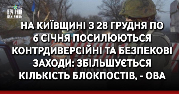 На Київщині з 28 грудня по 6 січня посилюються контрдиверсійні та безпекові заходи: збільшується кількість блокпостів, - ОВА