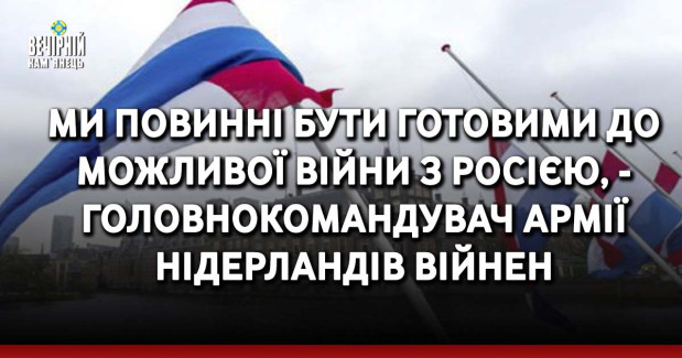 Ми повинні бути готовими до можливої війни з Росією, - головнокомандувач армії Нідерландів Війнен
