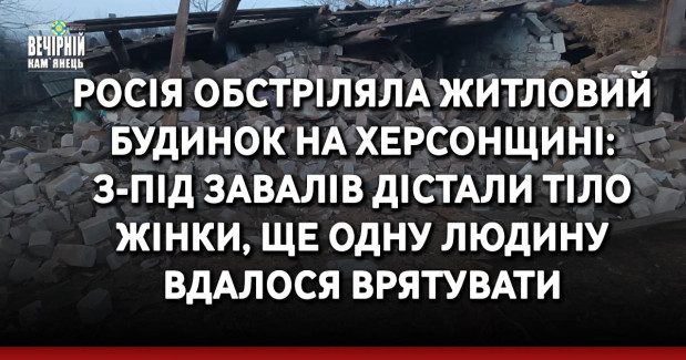 Росія обстріляла житловий будинок на Херсонщині: з-під завалів дістали тіло жінки, ще одну людину вдалося врятувати