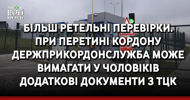 Більш ретельні перевірки. При перетині кордону Держприкордонслужба може вимагати у чоловіків додаткові документи з ТЦК