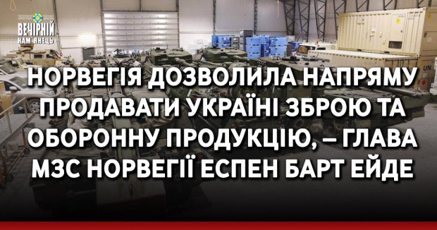 Норвегія дозволила напряму продавати Україні зброю та оборонну продукцію, – глава МЗС Норвегії Еспен Барт Ейде
