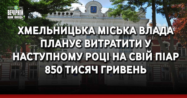 Хмельницька міська влада планує витратити у наступному році на свій піар 850 тисяч гривень