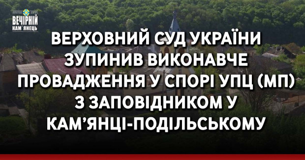 Верховний Суд України зупинив виконавче провадження у спорі УПЦ (МП) з заповідником у Кам’янці-Подільському