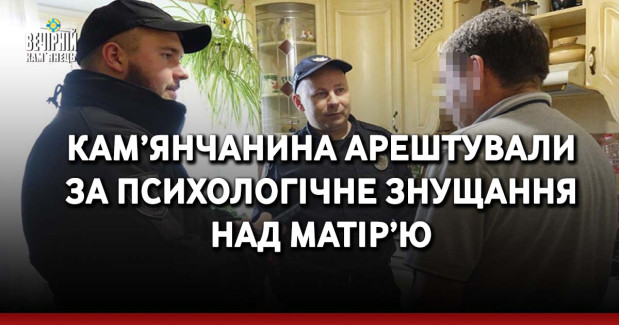 Кам’янчанина арештували за психологічне знущання над матір’ю