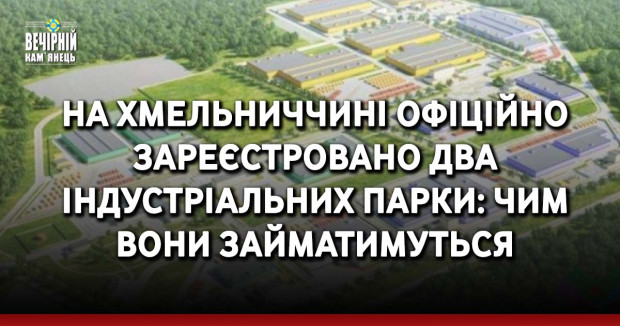 На Хмельниччині офіційно зареєстровано два індустріальних парки: чим вони займатимуться