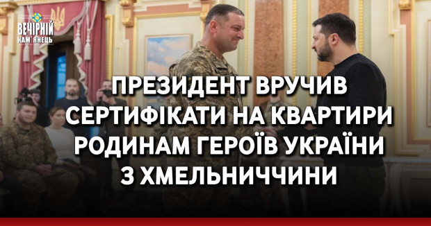 Президент вручив сертифікати на квартири родинам Героїв України з Хмельниччини