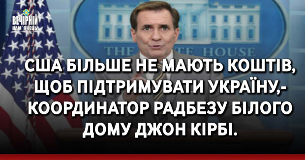 США більше не мають коштів, щоб підтримувати Україну, —координатор Радбезу Білого дому Джон Кірбі. 