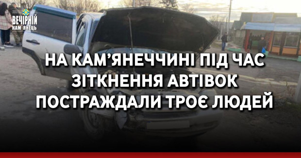 На Кам’янеччині під час зіткнення автівок постраждали троє людей