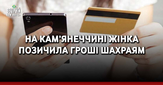 На Кам’янеччині жінка позичила гроші шахраям