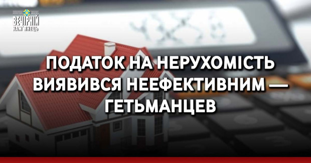 Податок на нерухомість виявився неефективним — Гетьманцев