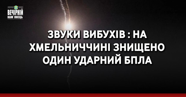 Звуки вибухів : на Хмельниччині знищено один ударний БпЛА