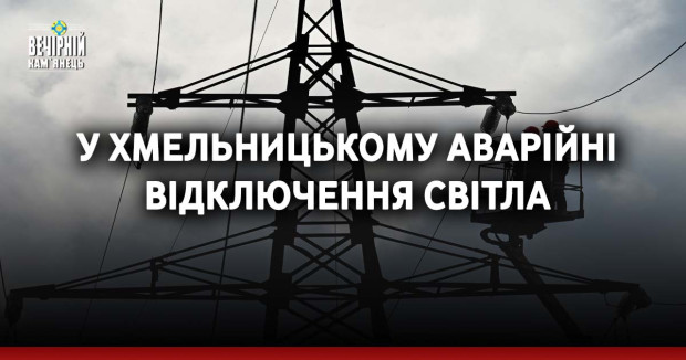 У Хмельницькому аварійні відключення світла