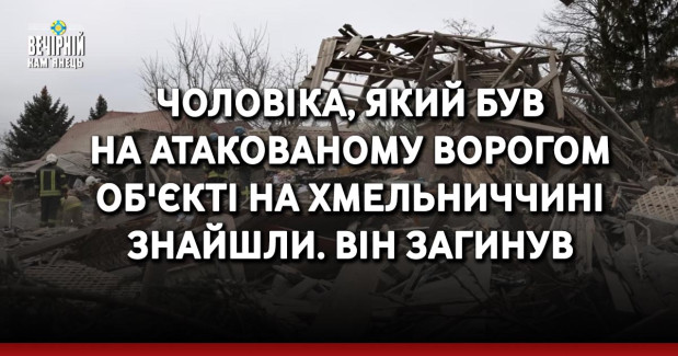 Чоловіка, який був на атакованому ворогом об'єкті на Хмельниччині знайшли. Він загинув