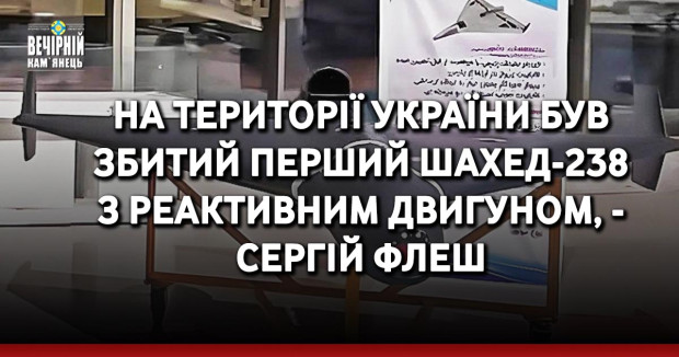 На території України був збитий перший Шахед-238 з реактивним двигуном, - Сергій Флеш